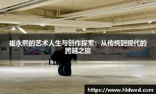崔永熙的艺术人生与创作探索：从传统到现代的跨越之旅