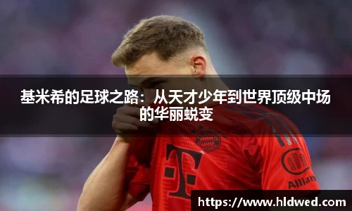 基米希的足球之路：从天才少年到世界顶级中场的华丽蜕变