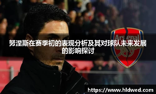 努涅斯在赛季初的表现分析及其对球队未来发展的影响探讨