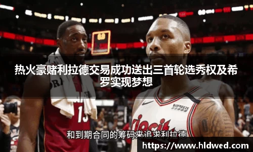 热火豪赌利拉德交易成功送出三首轮选秀权及希罗实现梦想