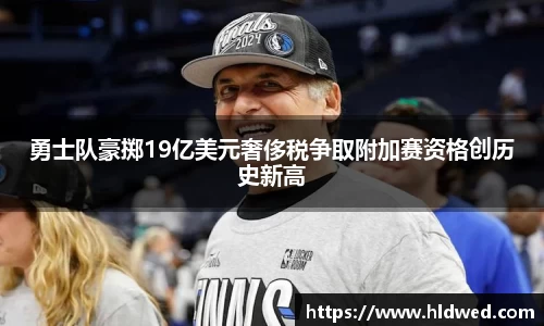 勇士队豪掷19亿美元奢侈税争取附加赛资格创历史新高