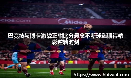 巴竞技与博卡激战正酣比分悬念不断球迷期待精彩逆转时刻