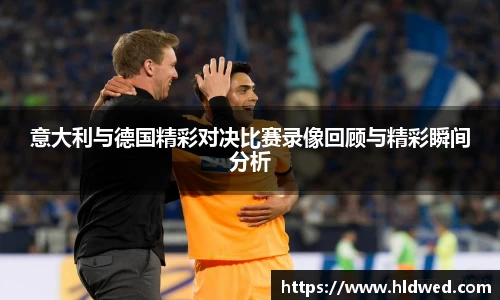 意大利与德国精彩对决比赛录像回顾与精彩瞬间分析