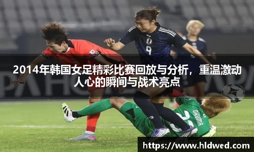 2014年韩国女足精彩比赛回放与分析，重温激动人心的瞬间与战术亮点
